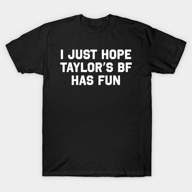 I Just Hope Taylor's Bf Has Fun T-Shirt by TrikoNovelty